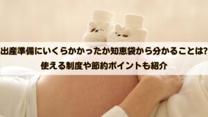出産準備にいくらかかったか知恵袋から分かることは?使える制度や節約ポイントも紹介